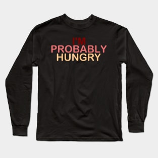 I'm Probably Hungry Long Sleeve T-Shirt